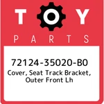 72124-35020-B0 Toyota Cover, Seat Track Bracket, Outer Front Lh 7212435020B0, New. Price: $26.39.